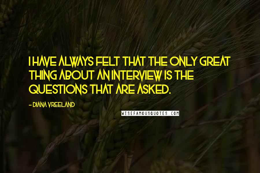 Diana Vreeland Quotes: I have always felt that the only great thing about an interview is the questions that are asked.