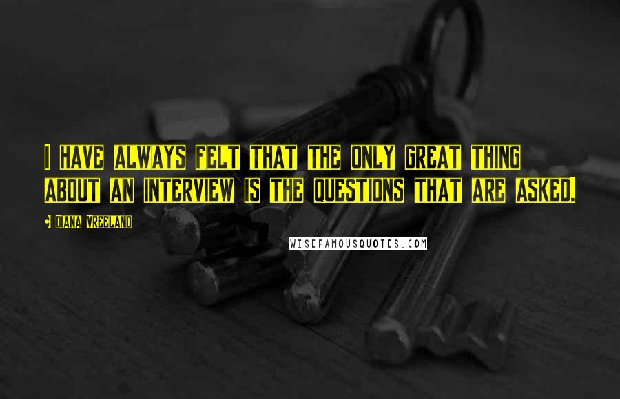 Diana Vreeland Quotes: I have always felt that the only great thing about an interview is the questions that are asked.