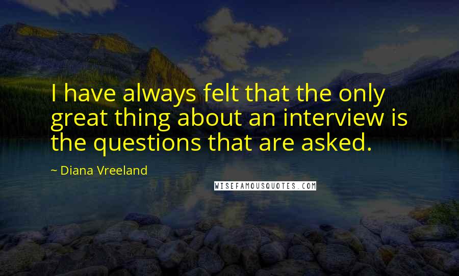 Diana Vreeland Quotes: I have always felt that the only great thing about an interview is the questions that are asked.