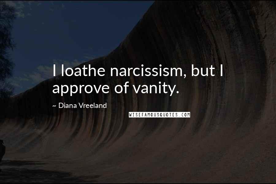 Diana Vreeland Quotes: I loathe narcissism, but I approve of vanity.