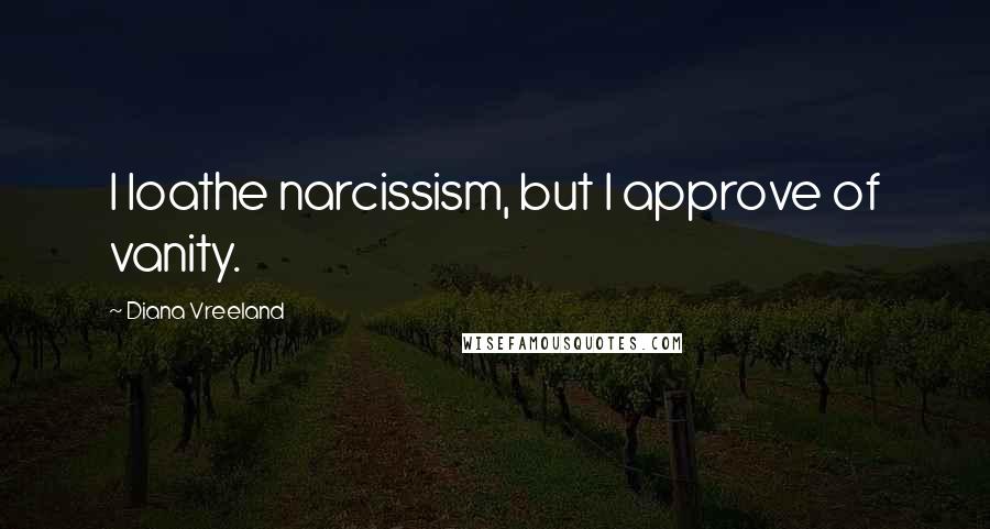 Diana Vreeland Quotes: I loathe narcissism, but I approve of vanity.