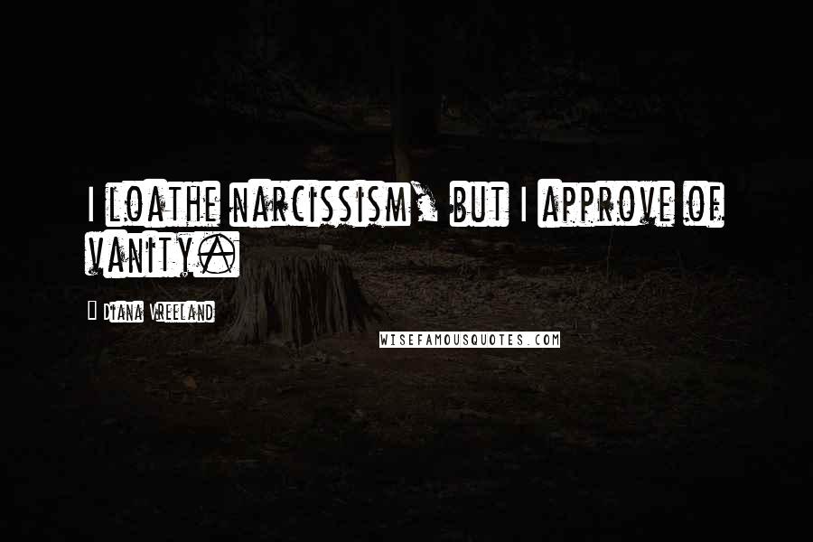 Diana Vreeland Quotes: I loathe narcissism, but I approve of vanity.