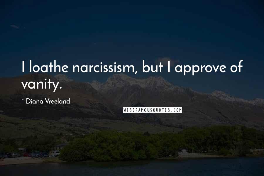Diana Vreeland Quotes: I loathe narcissism, but I approve of vanity.