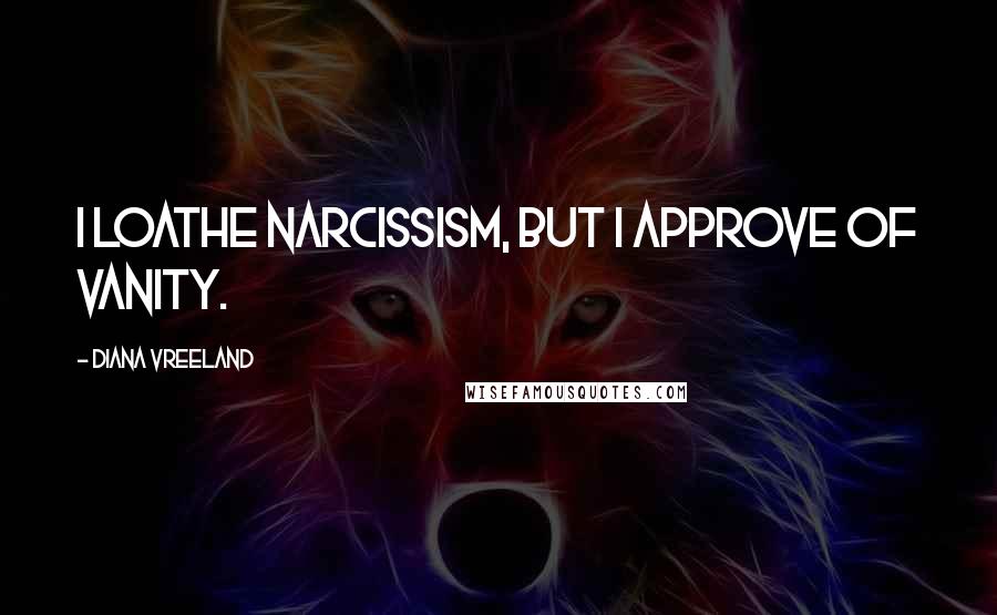 Diana Vreeland Quotes: I loathe narcissism, but I approve of vanity.