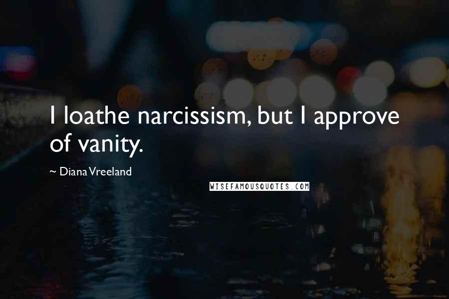 Diana Vreeland Quotes: I loathe narcissism, but I approve of vanity.