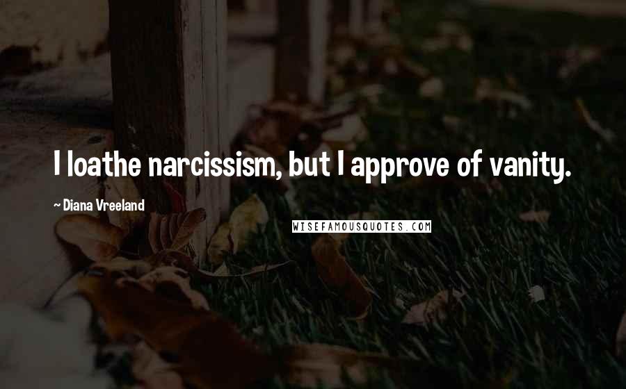 Diana Vreeland Quotes: I loathe narcissism, but I approve of vanity.