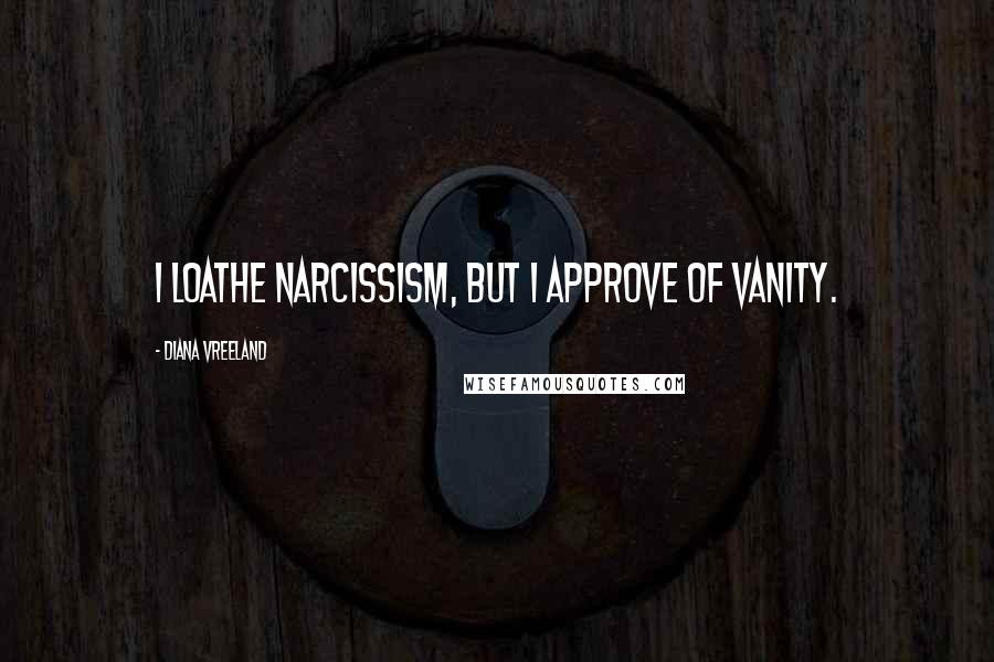 Diana Vreeland Quotes: I loathe narcissism, but I approve of vanity.