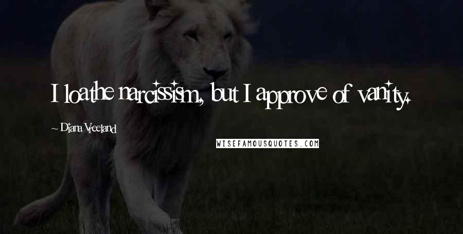 Diana Vreeland Quotes: I loathe narcissism, but I approve of vanity.