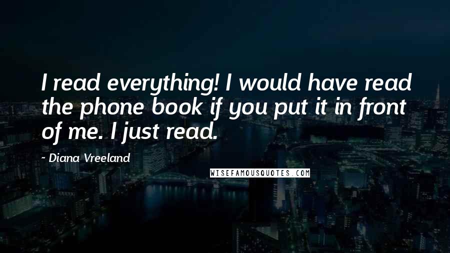 Diana Vreeland Quotes: I read everything! I would have read the phone book if you put it in front of me. I just read.