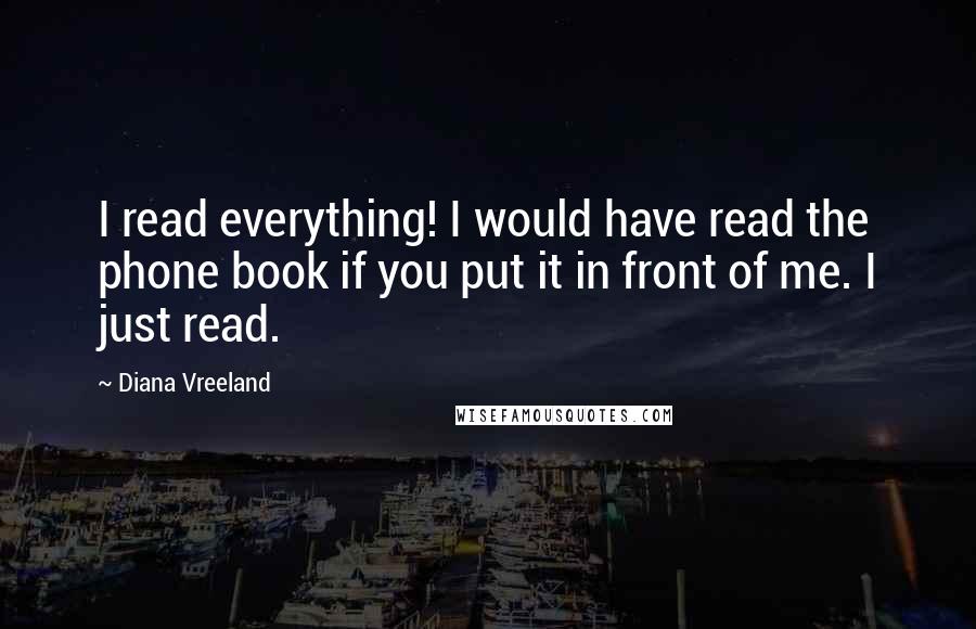 Diana Vreeland Quotes: I read everything! I would have read the phone book if you put it in front of me. I just read.