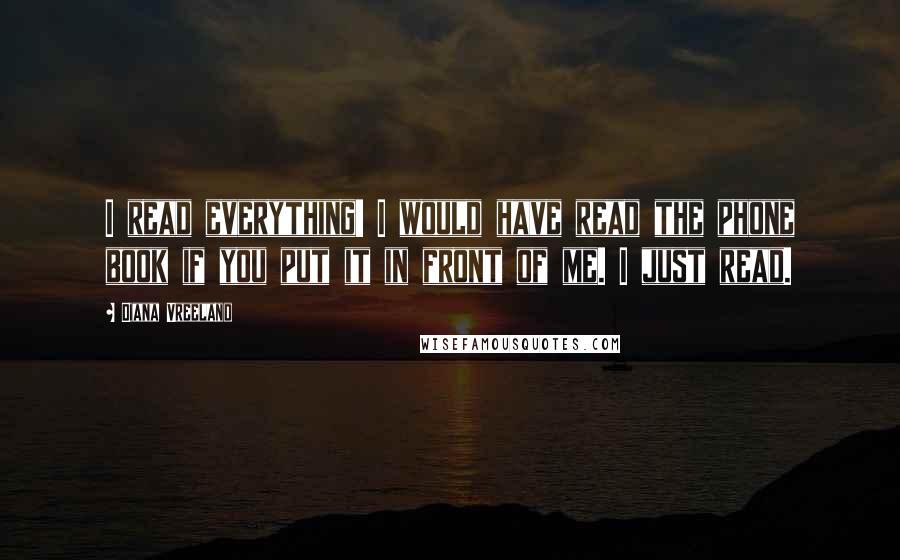Diana Vreeland Quotes: I read everything! I would have read the phone book if you put it in front of me. I just read.