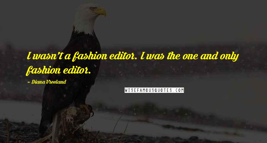 Diana Vreeland Quotes: I wasn't a fashion editor. I was the one and only fashion editor.