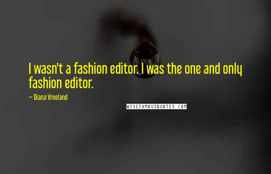 Diana Vreeland Quotes: I wasn't a fashion editor. I was the one and only fashion editor.