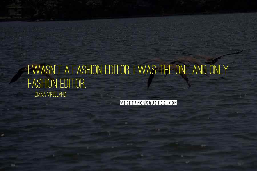 Diana Vreeland Quotes: I wasn't a fashion editor. I was the one and only fashion editor.