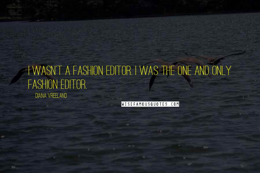 Diana Vreeland Quotes: I wasn't a fashion editor. I was the one and only fashion editor.