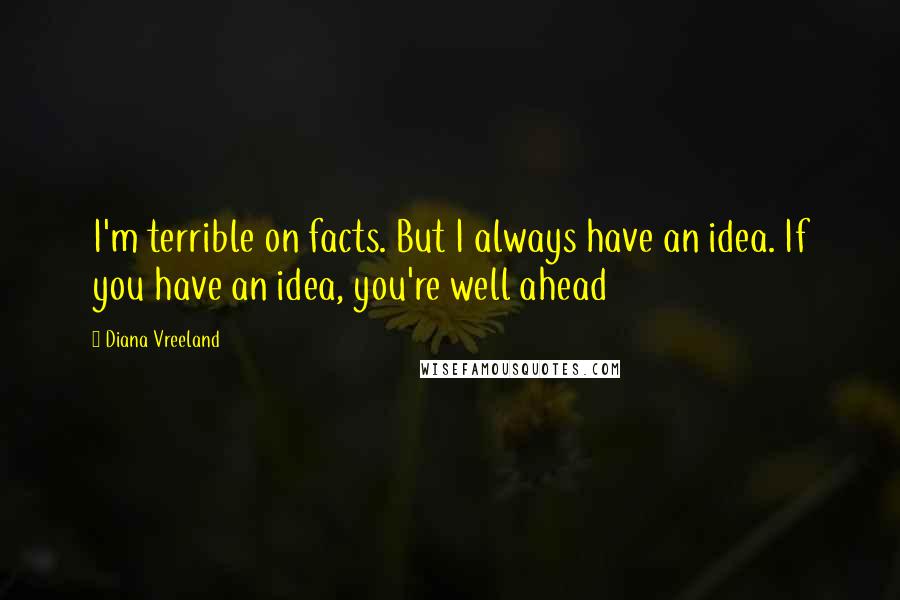 Diana Vreeland Quotes: I'm terrible on facts. But I always have an idea. If you have an idea, you're well ahead