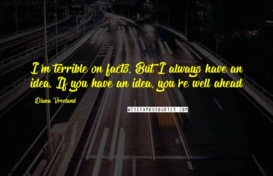 Diana Vreeland Quotes: I'm terrible on facts. But I always have an idea. If you have an idea, you're well ahead