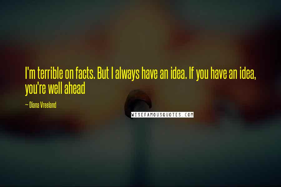 Diana Vreeland Quotes: I'm terrible on facts. But I always have an idea. If you have an idea, you're well ahead