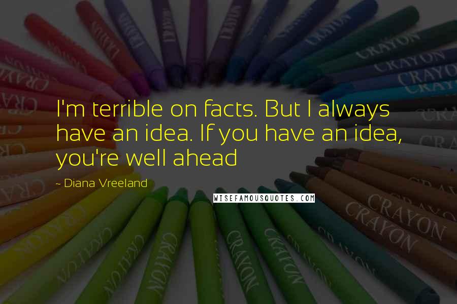 Diana Vreeland Quotes: I'm terrible on facts. But I always have an idea. If you have an idea, you're well ahead