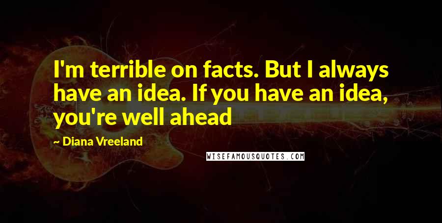 Diana Vreeland Quotes: I'm terrible on facts. But I always have an idea. If you have an idea, you're well ahead