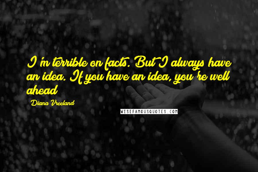 Diana Vreeland Quotes: I'm terrible on facts. But I always have an idea. If you have an idea, you're well ahead