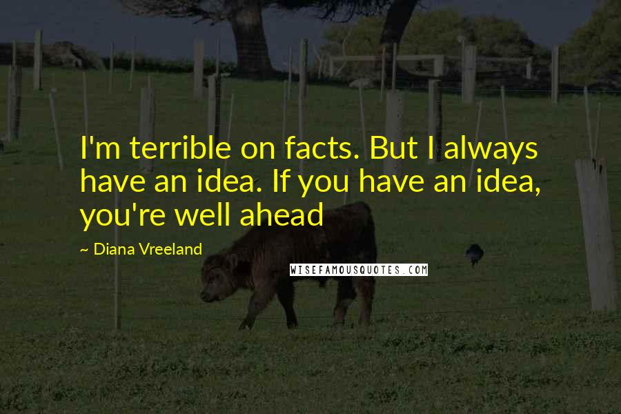 Diana Vreeland Quotes: I'm terrible on facts. But I always have an idea. If you have an idea, you're well ahead