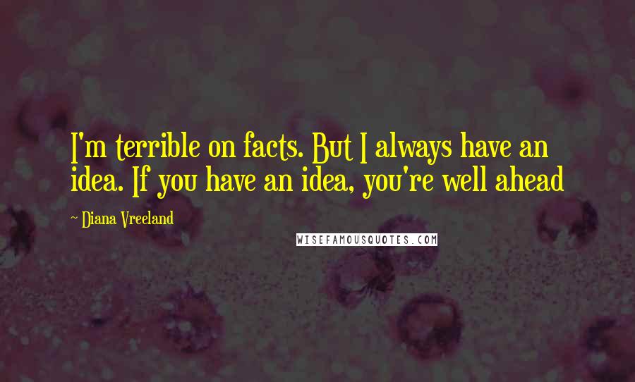 Diana Vreeland Quotes: I'm terrible on facts. But I always have an idea. If you have an idea, you're well ahead