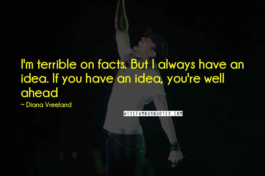 Diana Vreeland Quotes: I'm terrible on facts. But I always have an idea. If you have an idea, you're well ahead