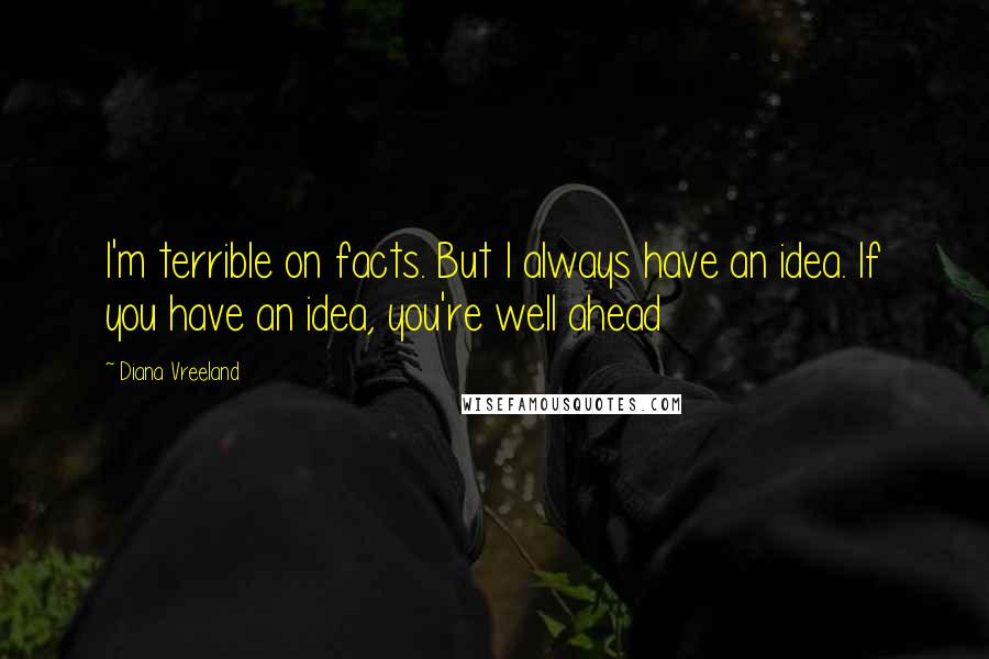 Diana Vreeland Quotes: I'm terrible on facts. But I always have an idea. If you have an idea, you're well ahead