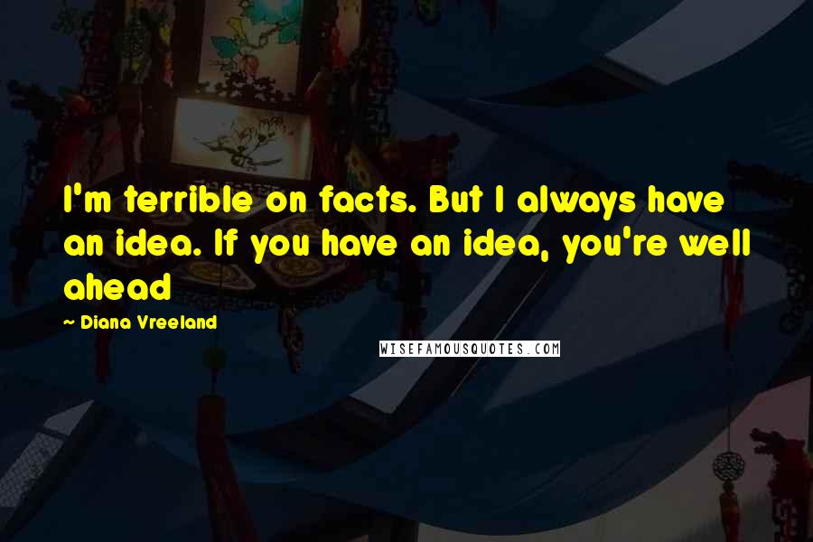 Diana Vreeland Quotes: I'm terrible on facts. But I always have an idea. If you have an idea, you're well ahead