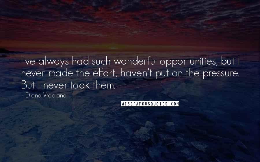 Diana Vreeland Quotes: I've always had such wonderful opportunities, but I never made the effort, haven't put on the pressure. But I never took them.