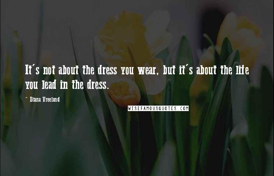 Diana Vreeland Quotes: It's not about the dress you wear, but it's about the life you lead in the dress.