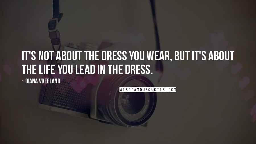 Diana Vreeland Quotes: It's not about the dress you wear, but it's about the life you lead in the dress.