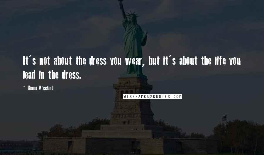 Diana Vreeland Quotes: It's not about the dress you wear, but it's about the life you lead in the dress.