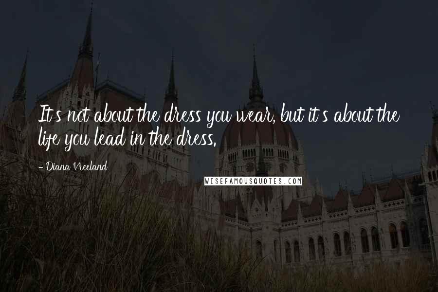 Diana Vreeland Quotes: It's not about the dress you wear, but it's about the life you lead in the dress.