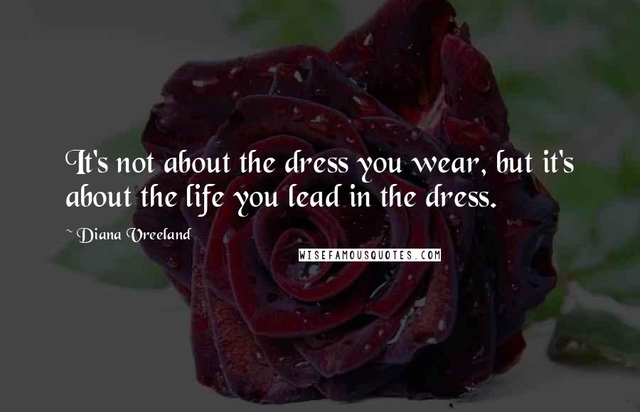 Diana Vreeland Quotes: It's not about the dress you wear, but it's about the life you lead in the dress.