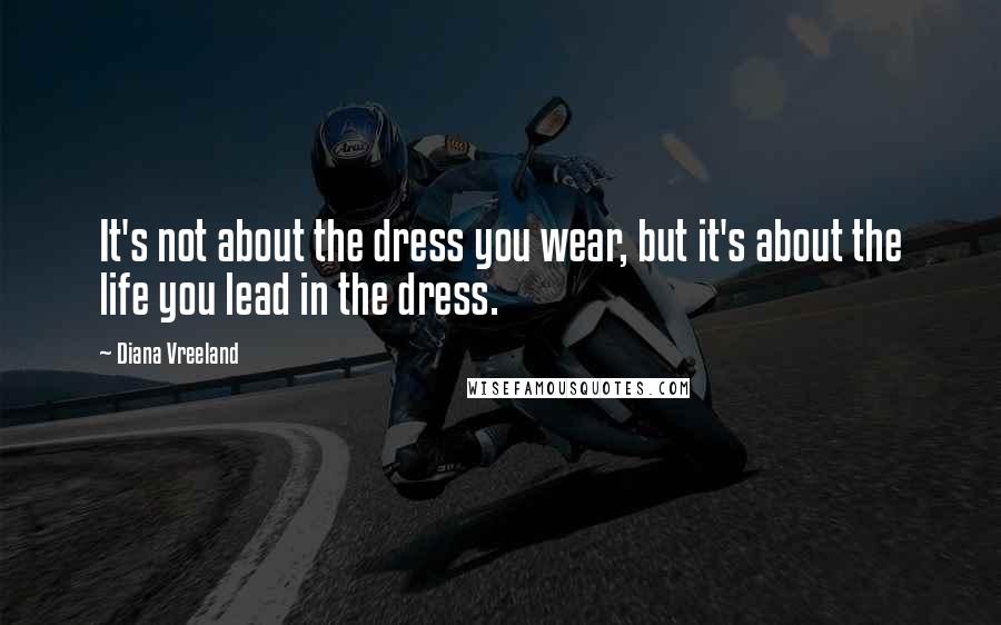 Diana Vreeland Quotes: It's not about the dress you wear, but it's about the life you lead in the dress.