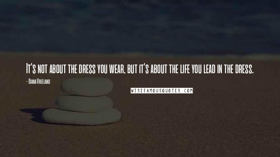 Diana Vreeland Quotes: It's not about the dress you wear, but it's about the life you lead in the dress.