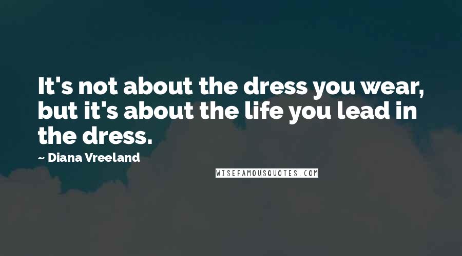 Diana Vreeland Quotes: It's not about the dress you wear, but it's about the life you lead in the dress.