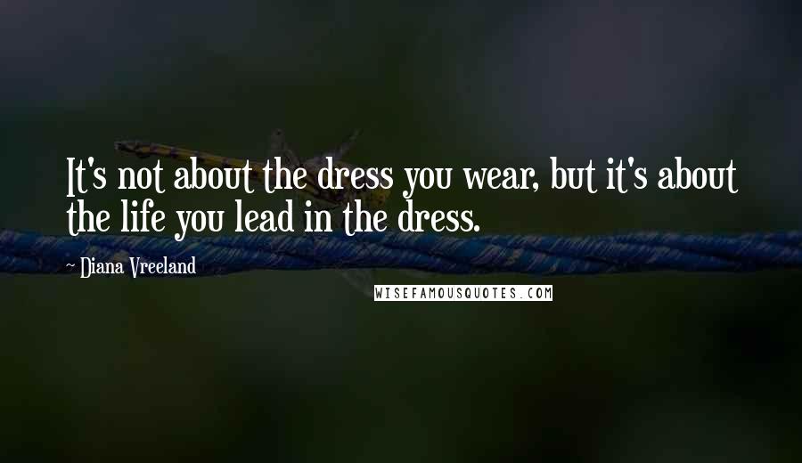 Diana Vreeland Quotes: It's not about the dress you wear, but it's about the life you lead in the dress.