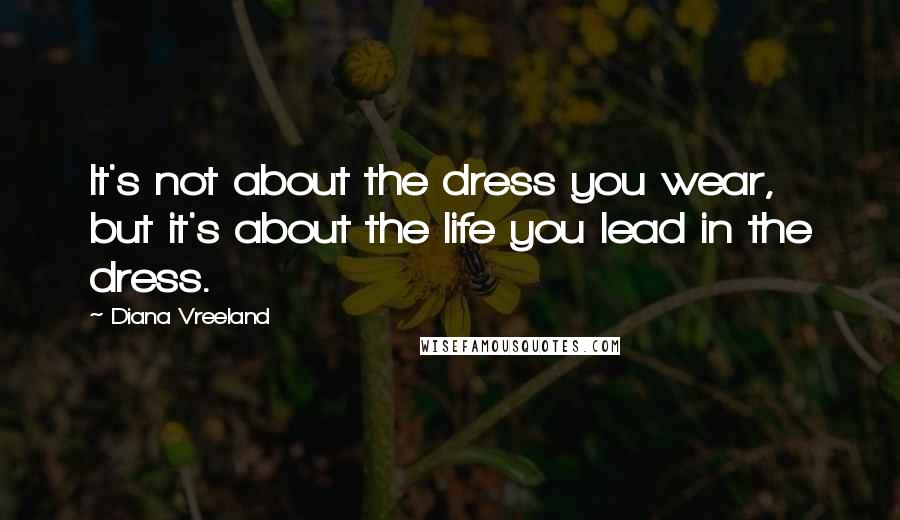 Diana Vreeland Quotes: It's not about the dress you wear, but it's about the life you lead in the dress.