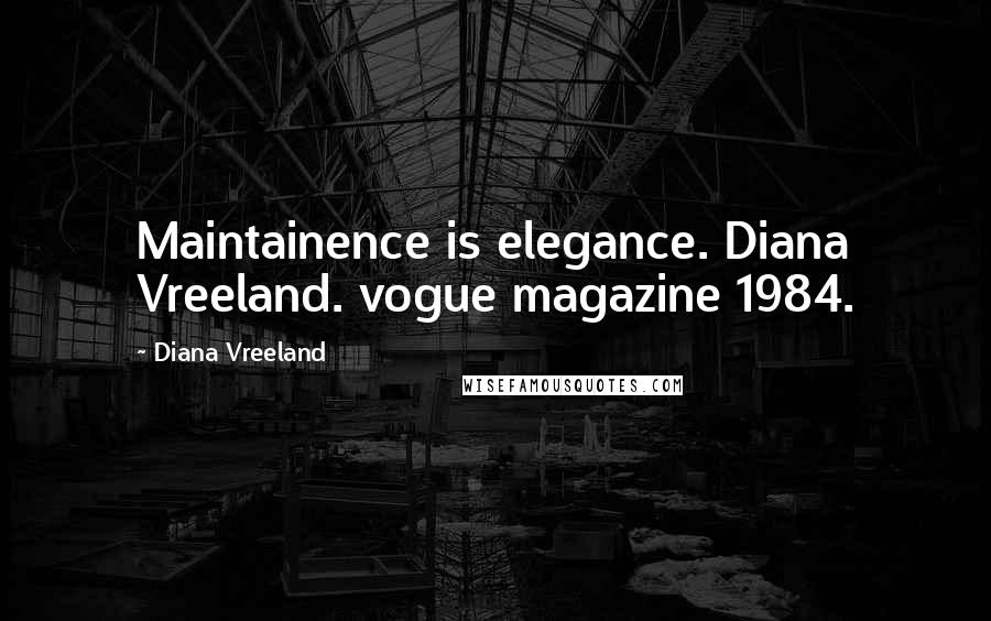 Diana Vreeland Quotes: Maintainence is elegance. Diana Vreeland. vogue magazine 1984.