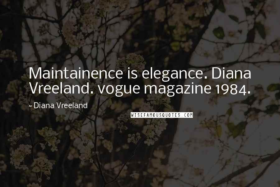 Diana Vreeland Quotes: Maintainence is elegance. Diana Vreeland. vogue magazine 1984.