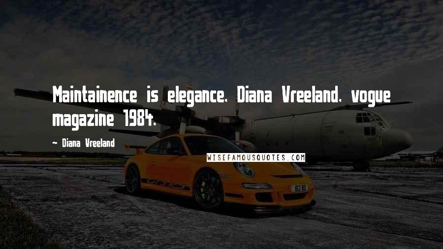 Diana Vreeland Quotes: Maintainence is elegance. Diana Vreeland. vogue magazine 1984.