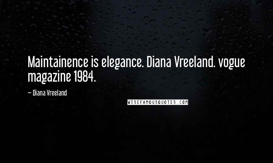 Diana Vreeland Quotes: Maintainence is elegance. Diana Vreeland. vogue magazine 1984.