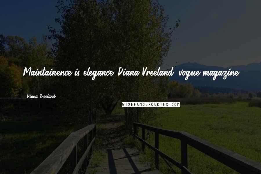 Diana Vreeland Quotes: Maintainence is elegance. Diana Vreeland. vogue magazine 1984.