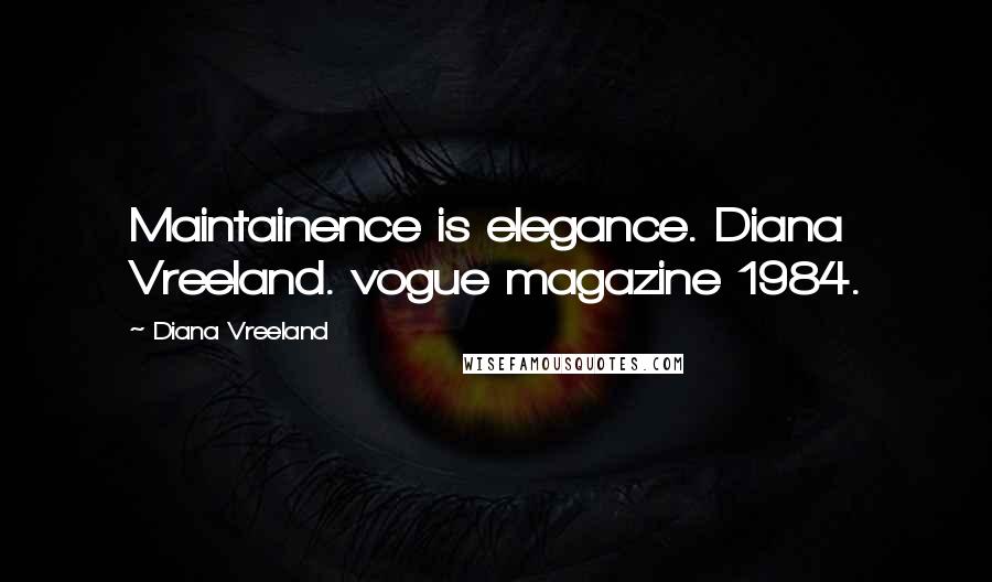 Diana Vreeland Quotes: Maintainence is elegance. Diana Vreeland. vogue magazine 1984.