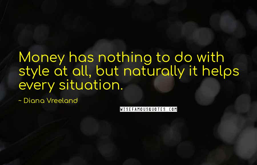 Diana Vreeland Quotes: Money has nothing to do with style at all, but naturally it helps every situation.