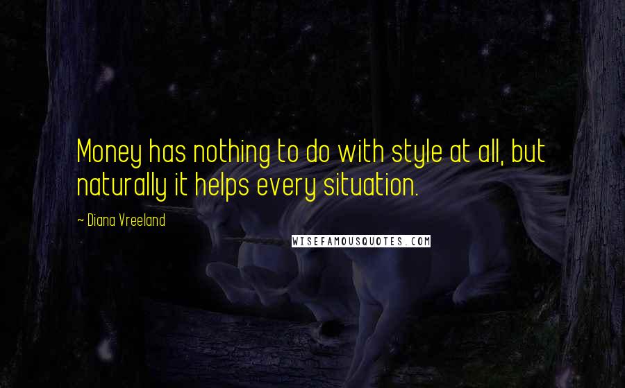Diana Vreeland Quotes: Money has nothing to do with style at all, but naturally it helps every situation.