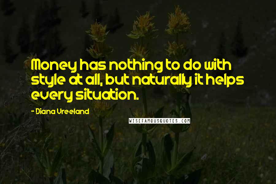 Diana Vreeland Quotes: Money has nothing to do with style at all, but naturally it helps every situation.